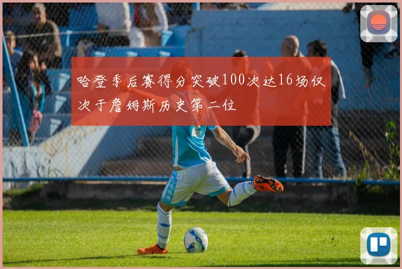 哈登季后赛得分突破100次达16场仅次于詹姆斯历史第二位