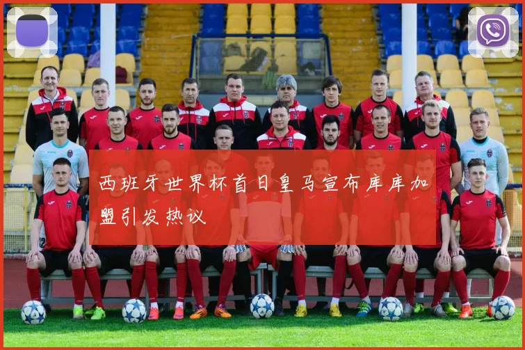 西班牙世界杯首日皇马宣布库库加盟引发热议