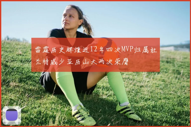 雷霆历史辉煌近12年四次MVP归属杜兰特威少亚历山大两次荣膺