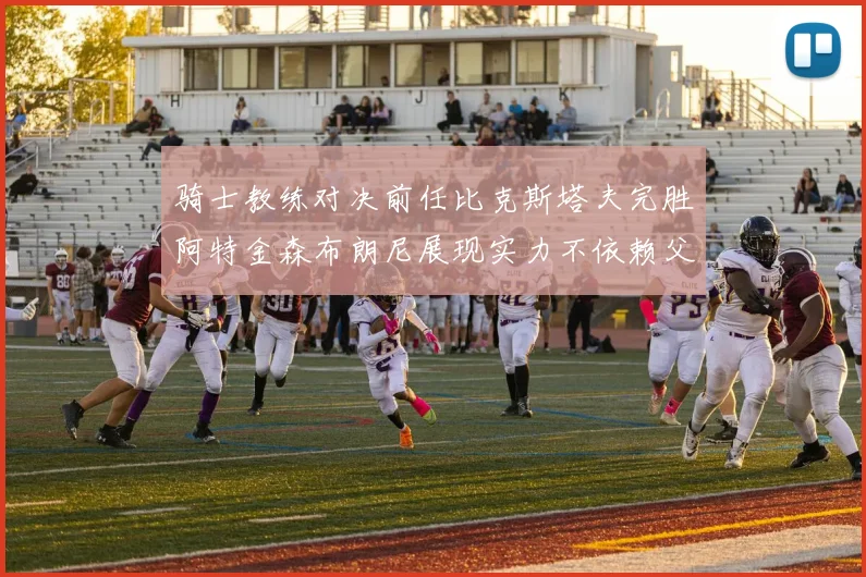 骑士教练对决前任比克斯塔夫完胜阿特金森布朗尼展现实力不依赖父亲