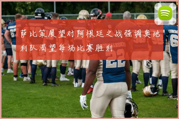 萨比策展望对阿根廷之战强调奥地利队渴望每场比赛胜利