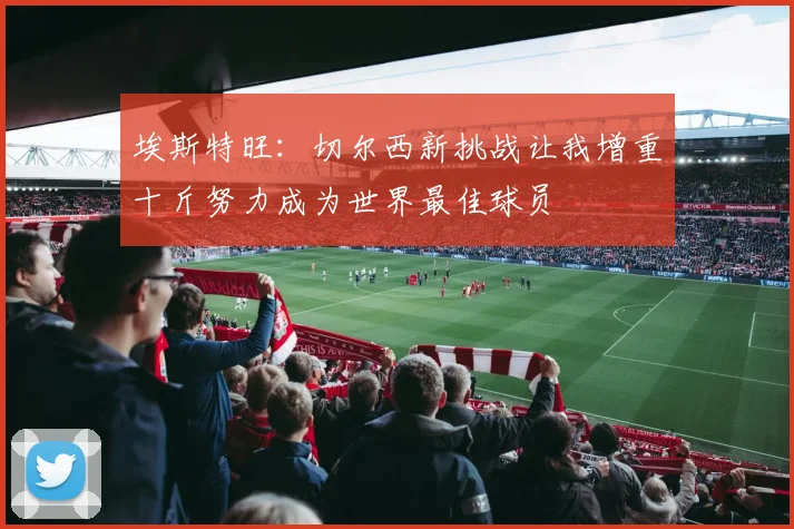 埃斯特旺：切尔西新挑战让我增重十斤努力成为世界最佳球员