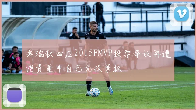老瑞秋回应2015FMVP投票争议再遭指责重申自己无投票权