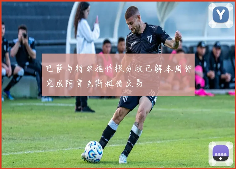 巴萨与特尔施特根分歧已解本周将完成阿贾克斯租借交易