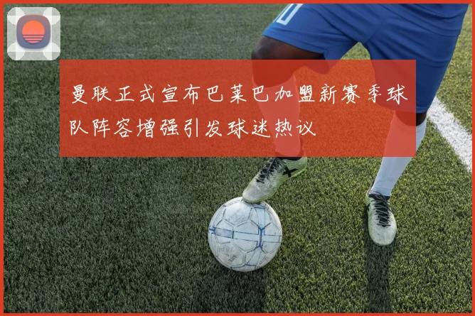 曼联正式宣布巴莱巴加盟新赛季球队阵容增强引发球迷热议