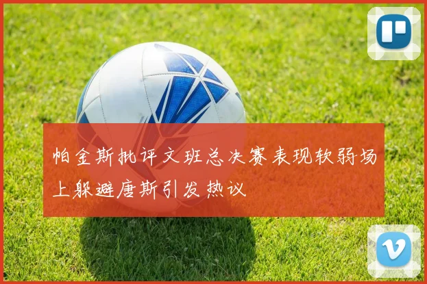 帕金斯批评文班总决赛表现软弱场上躲避唐斯引发热议
