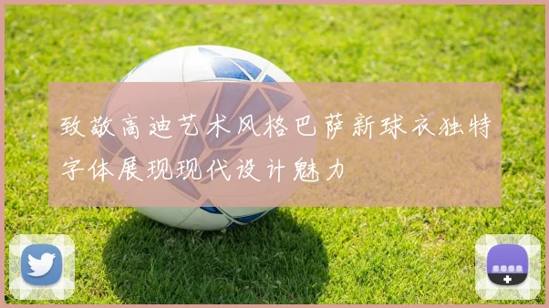 致敬高迪艺术风格巴萨新球衣独特字体展现现代设计魅力