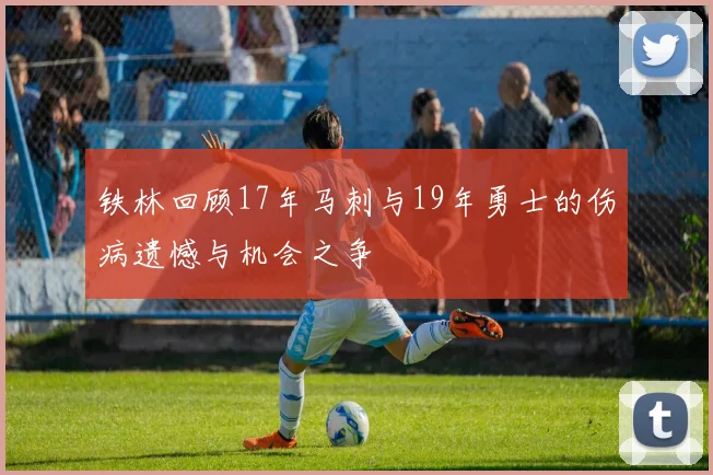 铁林回顾17年马刺与19年勇士的伤病遗憾与机会之争